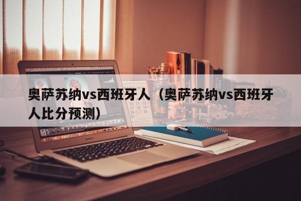 奥萨苏纳vs西班牙人（奥萨苏纳vs西班牙人比分预测）