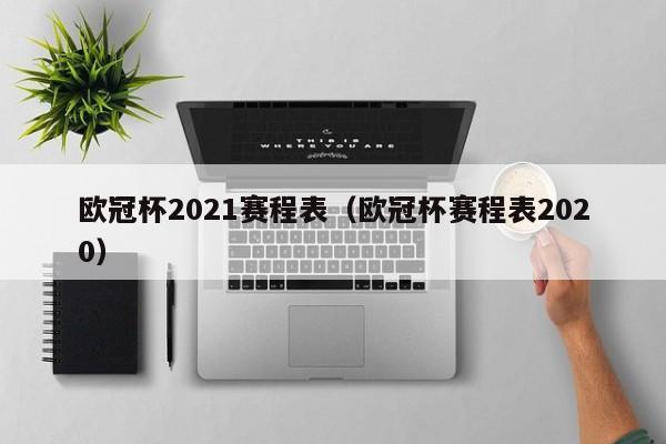 欧冠杯2021赛程表（欧冠杯赛程表2020）