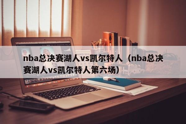 nba总决赛湖人vs凯尔特人（nba总决赛湖人vs凯尔特人第六场）