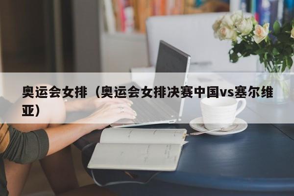 奥运会女排（奥运会女排决赛中国vs塞尔维亚）