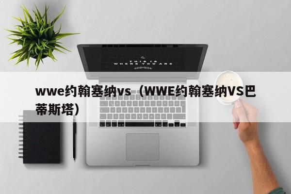 wwe约翰塞纳vs（WWE约翰塞纳VS巴蒂斯塔）