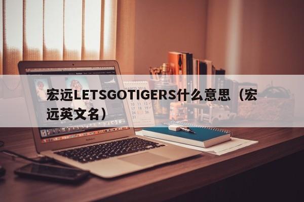 宏远LETSGOTIGERS什么意思（宏远英文名）