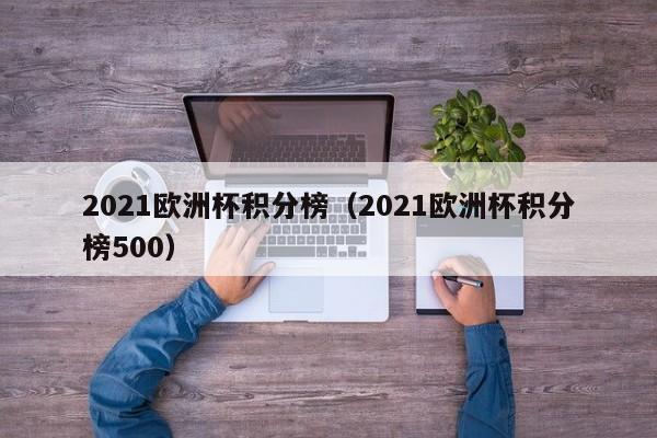 2021欧洲杯积分榜（2021欧洲杯积分榜500）