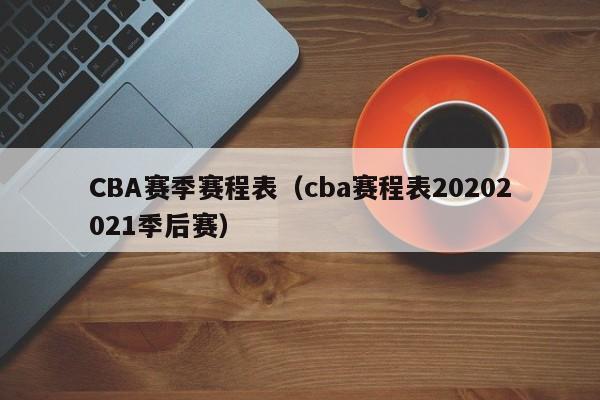 CBA赛季赛程表（cba赛程表20202021季后赛）