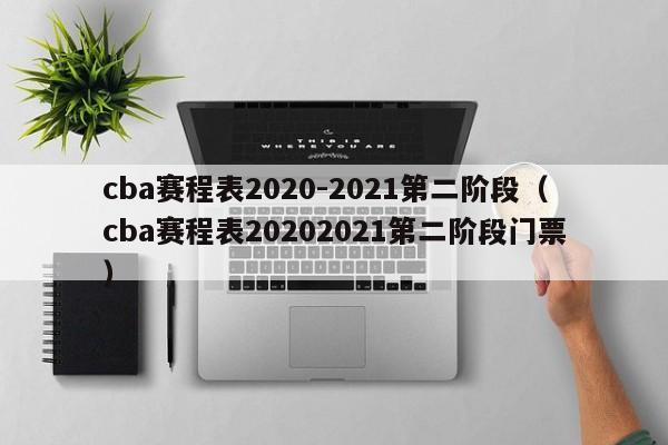 cba赛程表2020-2021第二阶段（cba赛程表20202021第二阶段门票）