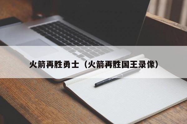 火箭再胜勇士（火箭再胜国王录像）