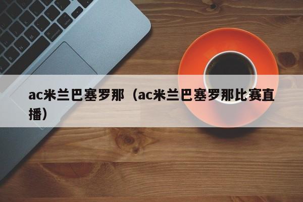 ac米兰巴塞罗那（ac米兰巴塞罗那比赛直播）