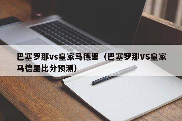 巴塞罗那vs皇家马德里（巴塞罗那VS皇家马德里比分预测）