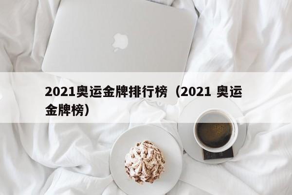 2021奥运金牌排行榜（2021 奥运 金牌榜）