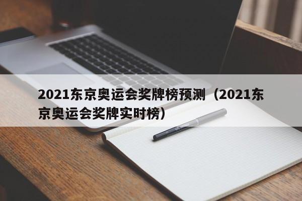 2021东京奥运会奖牌榜预测（2021东京奥运会奖牌实时榜）