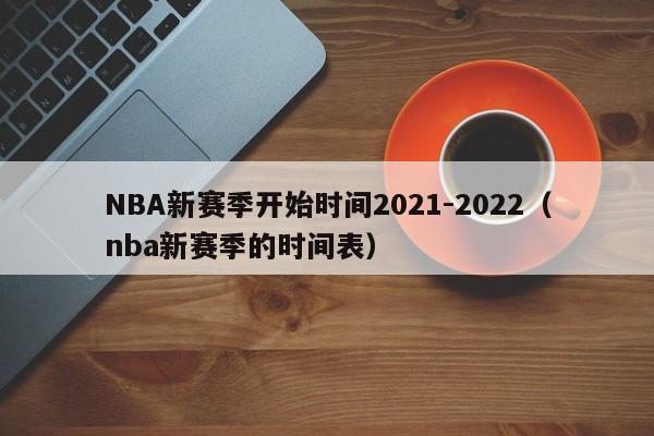 NBA新赛季开始时间2021-2022（nba新赛季的时间表）