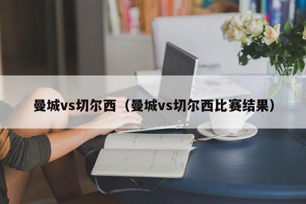 曼城vs切尔西（曼城vs切尔西比赛结果）