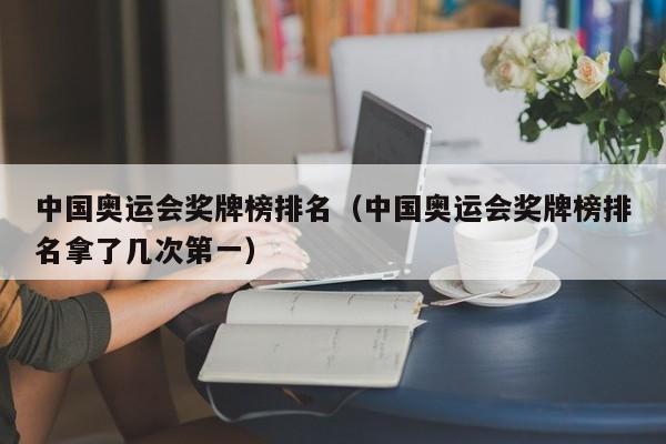 中国奥运会奖牌榜排名（中国奥运会奖牌榜排名拿了几次第一）