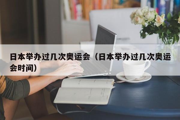 日本举办过几次奥运会（日本举办过几次奥运会时间）