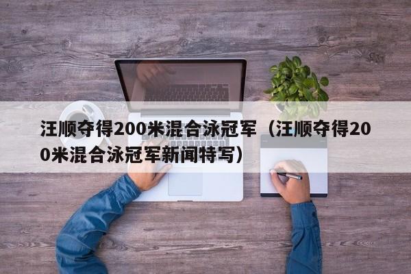 汪顺夺得200米混合泳冠军（汪顺夺得200米混合泳冠军新闻特写）