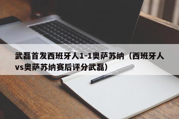 武磊首发西班牙人1-1奥萨苏纳（西班牙人vs奥萨苏纳赛后评分武磊）