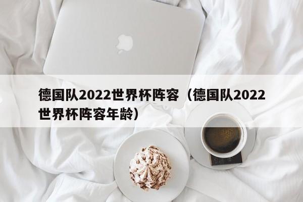 德国队2022世界杯阵容（德国队2022世界杯阵容年龄）