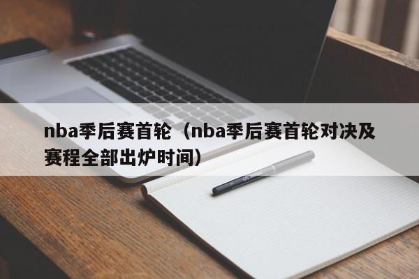 nba季后赛首轮（nba季后赛首轮对决及赛程全部出炉时间）