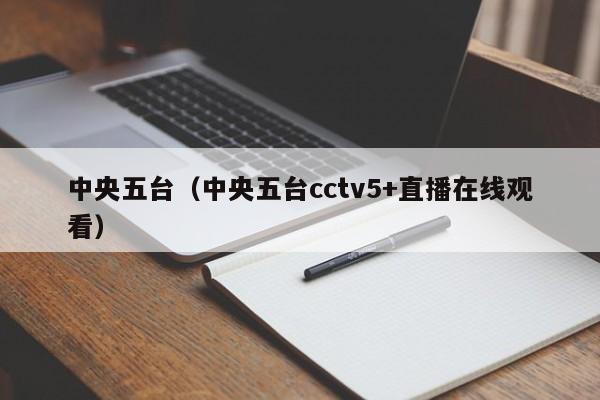 中央五台（中央五台cctv5+直播在线观看）