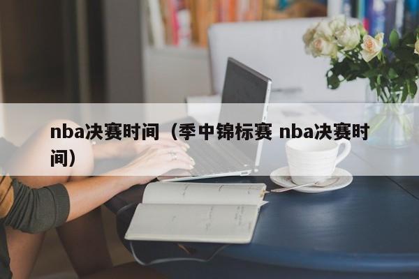 nba决赛时间（季中锦标赛 nba决赛时间）