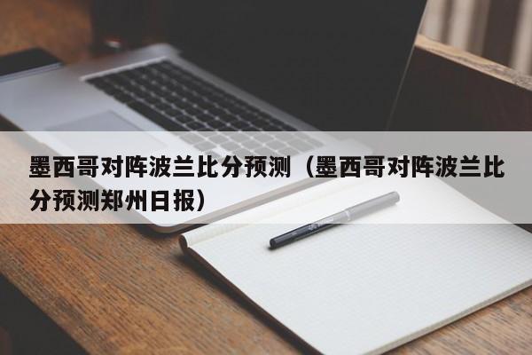 墨西哥对阵波兰比分预测（墨西哥对阵波兰比分预测郑州日报）