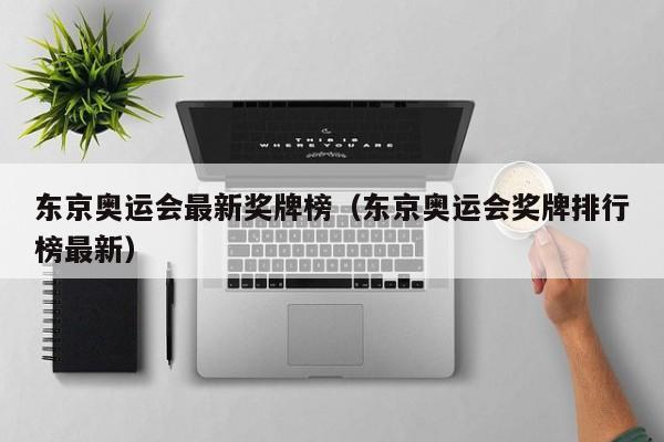 东京奥运会最新奖牌榜（东京奥运会奖牌排行榜最新）