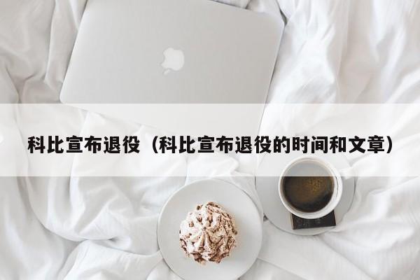 科比宣布退役（科比宣布退役的时间和文章）