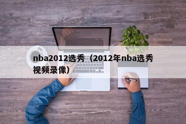 nba2012选秀（2012年nba选秀视频录像）