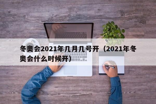 冬奥会2021年几月几号开（2021年冬奥会什么时候开）