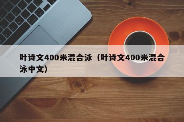 叶诗文400米混合泳（叶诗文400米混合泳中文）