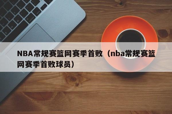 NBA常规赛篮网赛季首败（nba常规赛篮网赛季首败球员）