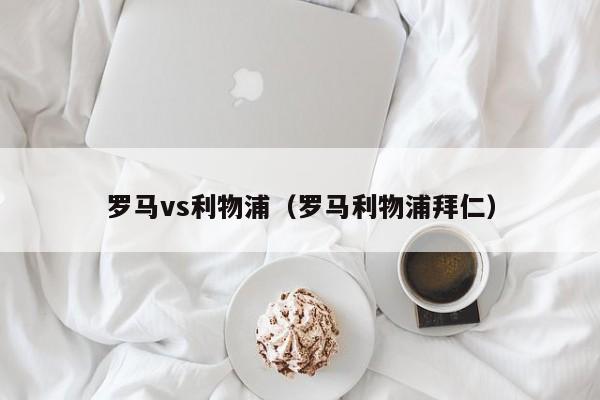 罗马vs利物浦（罗马利物浦拜仁）