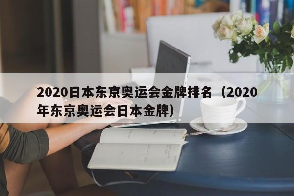 2020日本东京奥运会金牌排名（2020年东京奥运会日本金牌）