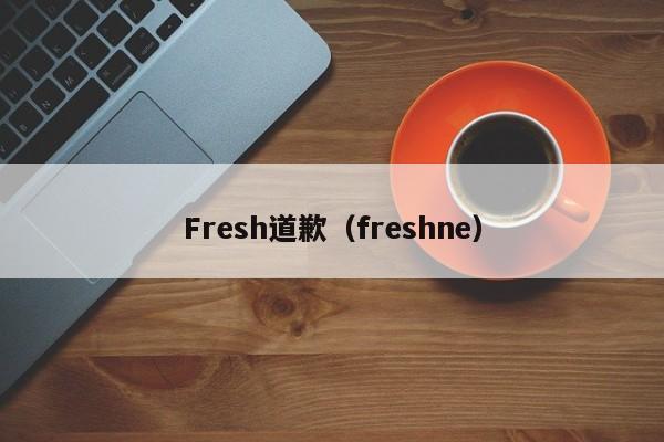 Fresh道歉（freshne）