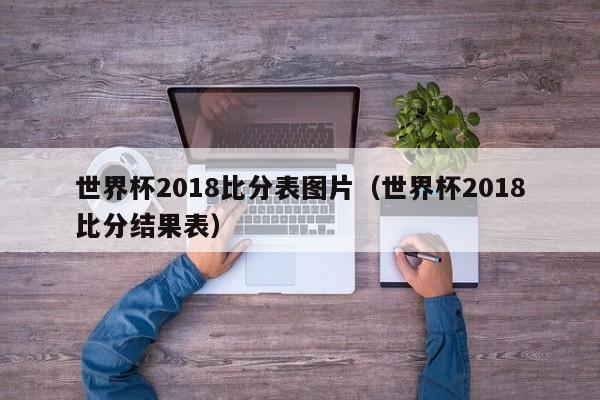 世界杯2018比分表图片（世界杯2018比分结果表）