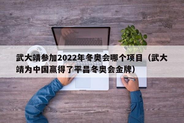 武大靖参加2022年冬奥会哪个项目（武大靖为中国赢得了平昌冬奥会金牌）