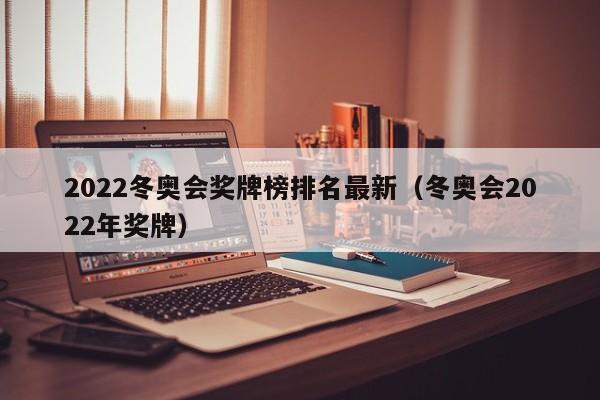 2022冬奥会奖牌榜排名最新（冬奥会2022年奖牌）