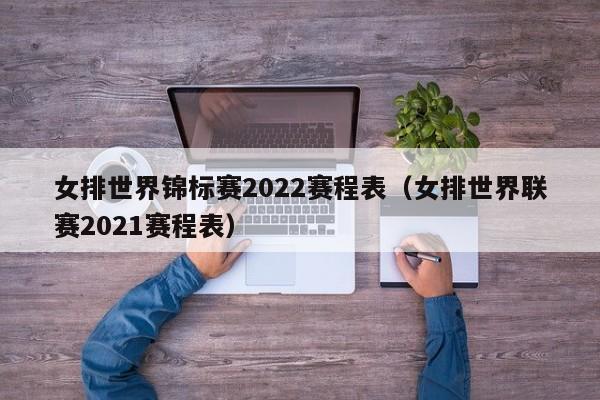 女排世界锦标赛2022赛程表（女排世界联赛2021赛程表）