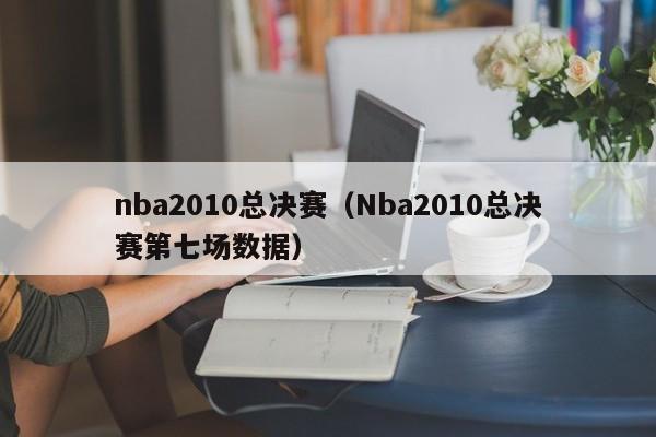 nba2010总决赛（Nba2010总决赛第七场数据）