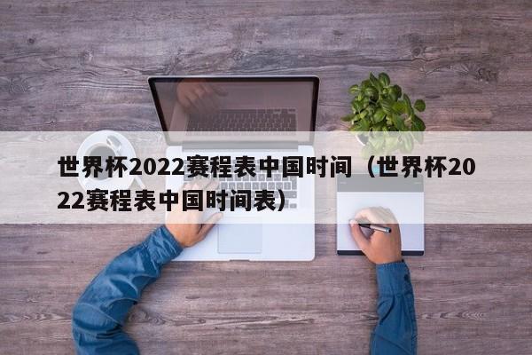 世界杯2022赛程表中国时间（世界杯2022赛程表中国时间表）