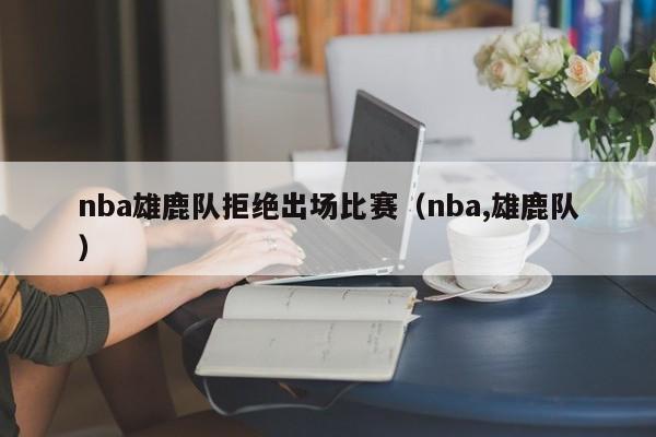 nba雄鹿队拒绝出场比赛（nba,雄鹿队）