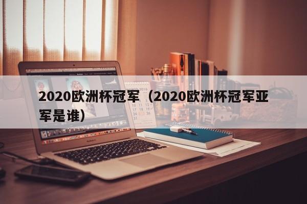 2020欧洲杯冠军（2020欧洲杯冠军亚军是谁）