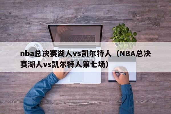 nba总决赛湖人vs凯尔特人（NBA总决赛湖人vs凯尔特人第七场）